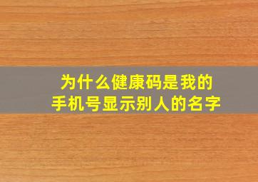 为什么健康码是我的手机号显示别人的名字