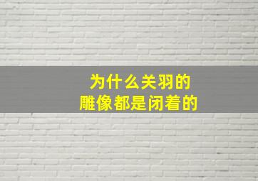 为什么关羽的雕像都是闭着的