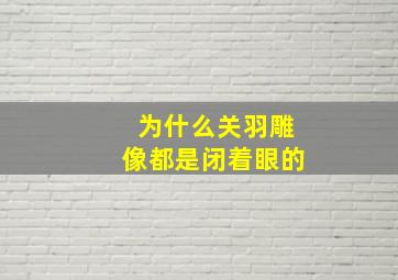 为什么关羽雕像都是闭着眼的