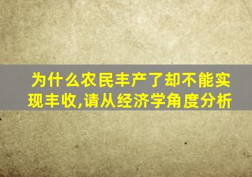 为什么农民丰产了却不能实现丰收,请从经济学角度分析