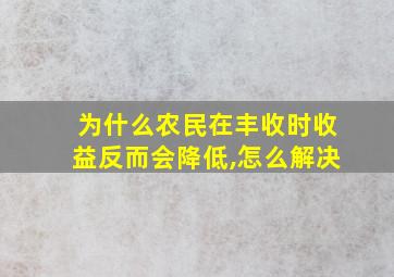 为什么农民在丰收时收益反而会降低,怎么解决