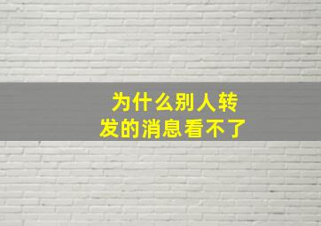 为什么别人转发的消息看不了