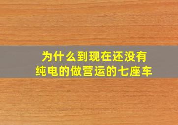 为什么到现在还没有纯电的做营运的七座车