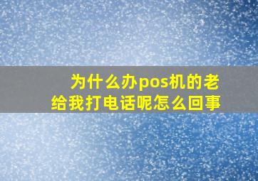 为什么办pos机的老给我打电话呢怎么回事