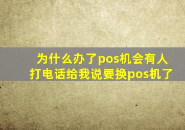 为什么办了pos机会有人打电话给我说要换pos机了