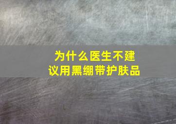 为什么医生不建议用黑绷带护肤品