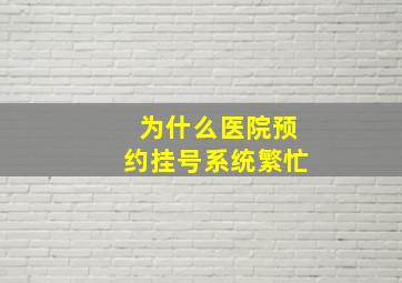 为什么医院预约挂号系统繁忙