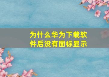 为什么华为下载软件后没有图标显示