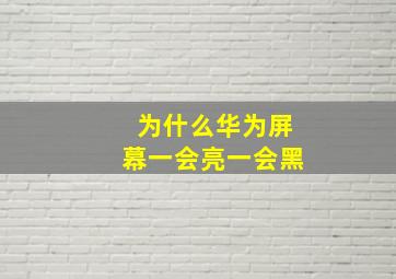 为什么华为屏幕一会亮一会黑