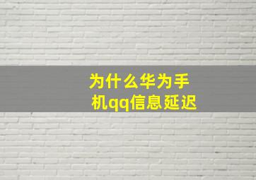 为什么华为手机qq信息延迟