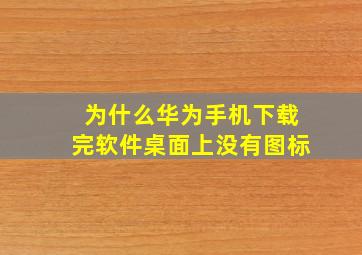 为什么华为手机下载完软件桌面上没有图标