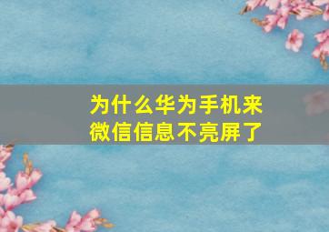 为什么华为手机来微信信息不亮屏了