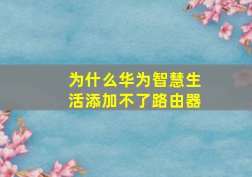 为什么华为智慧生活添加不了路由器