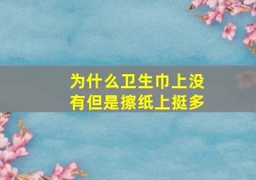 为什么卫生巾上没有但是擦纸上挺多