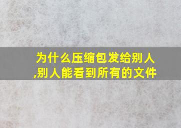 为什么压缩包发给别人,别人能看到所有的文件