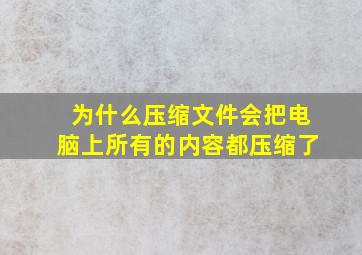 为什么压缩文件会把电脑上所有的内容都压缩了