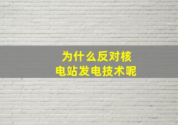 为什么反对核电站发电技术呢