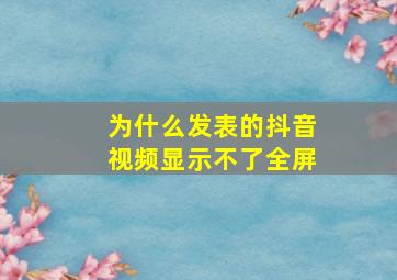 为什么发表的抖音视频显示不了全屏