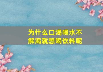 为什么口渴喝水不解渴就想喝饮料呢