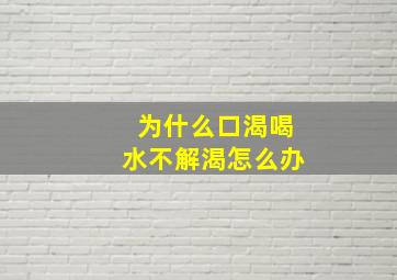 为什么口渴喝水不解渴怎么办