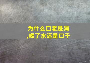 为什么口老是渴,喝了水还是口干