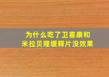 为什么吃了卫喜康和米拉贝隆缓释片没效果