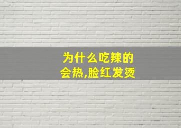 为什么吃辣的会热,脸红发烫