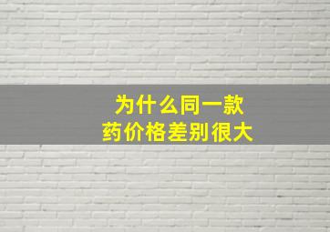 为什么同一款药价格差别很大