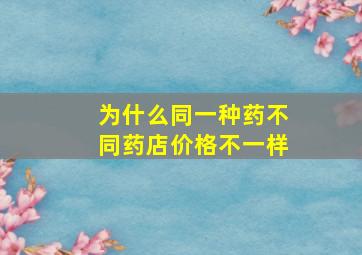 为什么同一种药不同药店价格不一样