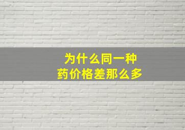 为什么同一种药价格差那么多