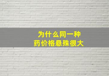 为什么同一种药价格悬殊很大