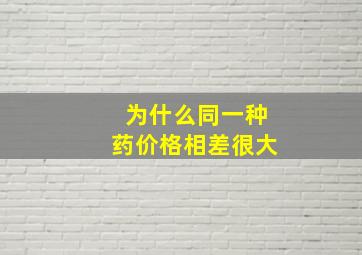 为什么同一种药价格相差很大