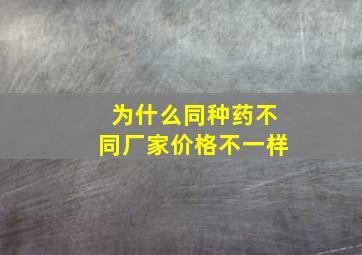 为什么同种药不同厂家价格不一样