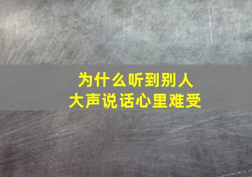 为什么听到别人大声说话心里难受