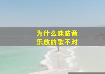 为什么咪咕音乐放的歌不对