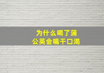 为什么喝了蒲公英会嘴干口渴