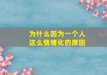 为什么因为一个人这么情绪化的原因