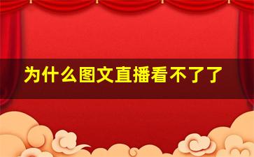 为什么图文直播看不了了