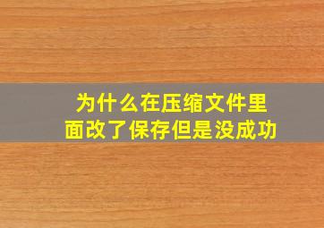 为什么在压缩文件里面改了保存但是没成功