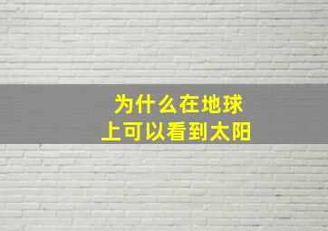 为什么在地球上可以看到太阳