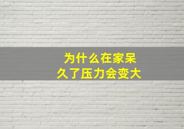 为什么在家呆久了压力会变大