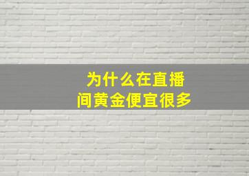 为什么在直播间黄金便宜很多