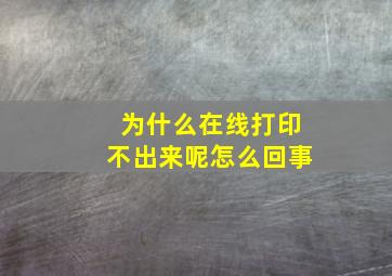 为什么在线打印不出来呢怎么回事