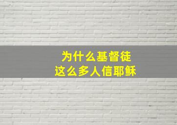 为什么基督徒这么多人信耶稣