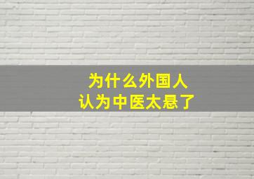 为什么外国人认为中医太悬了