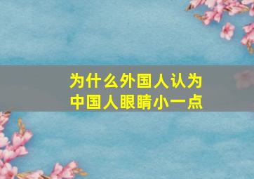 为什么外国人认为中国人眼睛小一点