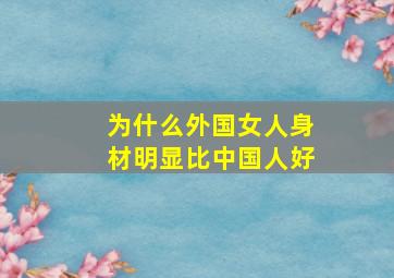 为什么外国女人身材明显比中国人好