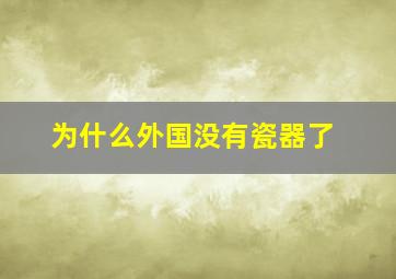 为什么外国没有瓷器了