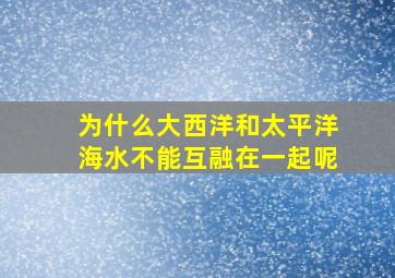 为什么大西洋和太平洋海水不能互融在一起呢