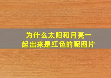 为什么太阳和月亮一起出来是红色的呢图片